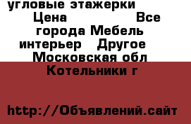 угловые этажерки700-1400 › Цена ­ 700-1400 - Все города Мебель, интерьер » Другое   . Московская обл.,Котельники г.